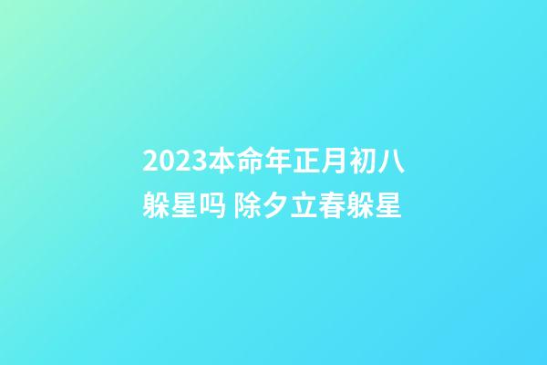 2023本命年正月初八躲星吗 除夕立春躲星